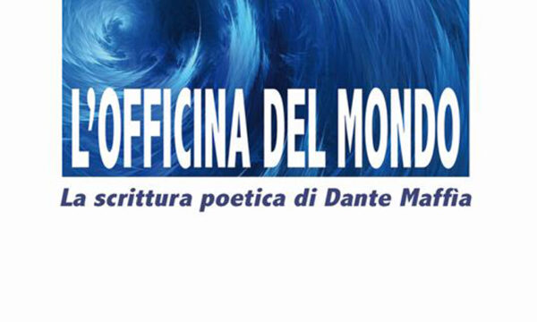 CARMEN MOSCARIELLO, “L’officina del mondo. La scrittura poetica di Dante Maffia”, di Marco Onofrio